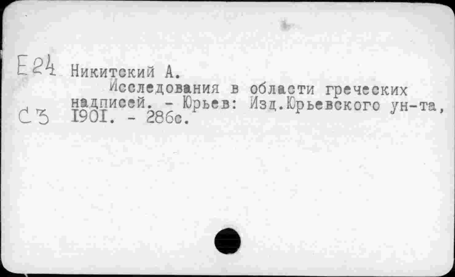 ﻿Никитский А.
Исследования в области греческих надписей. - Юрьев: Изд.Юрьевского ун I9OI. - 28бс.